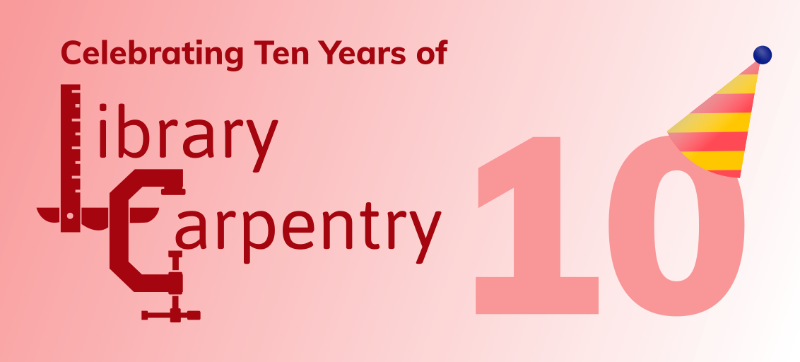 A poster that reads “Celebrating Ten Years of Library Carpentry” with an image of the number “10” with a party hat on it.
